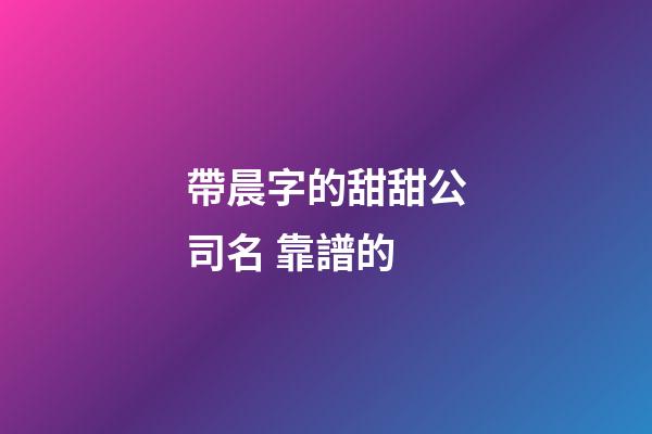 帶晨字的甜甜公司名 靠譜的-第1張-公司起名-玄機派